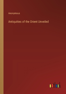 Book cover for Antiquities of the Orient Unveiled