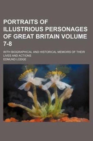 Cover of Portraits of Illustrious Personages of Great Britain Volume 7-8; With Biographical and Historical Memoirs of Their Lives and Actions