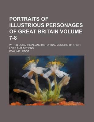 Book cover for Portraits of Illustrious Personages of Great Britain Volume 7-8; With Biographical and Historical Memoirs of Their Lives and Actions