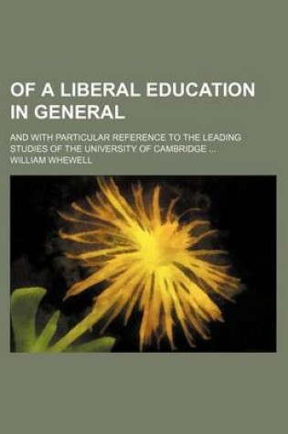 Cover of Of a Liberal Education in General; And with Particular Reference to the Leading Studies of the University of Cambridge