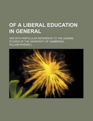 Book cover for Of a Liberal Education in General; And with Particular Reference to the Leading Studies of the University of Cambridge