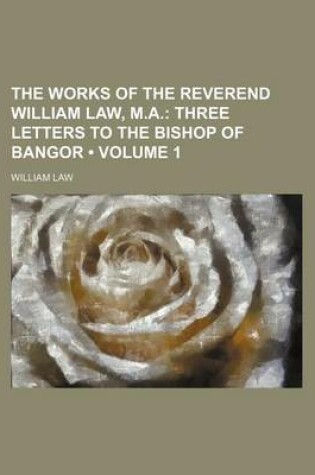 Cover of The Works of the Reverend William Law, M.A. (Volume 1); Three Letters to the Bishop of Bangor
