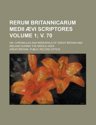 Book cover for Rerum Britannicarum Medii Aevi Scriptores; Or, Chronicles and Memorials of Great Britain and Ireland During the Middle Ages Volume 1; V. 70