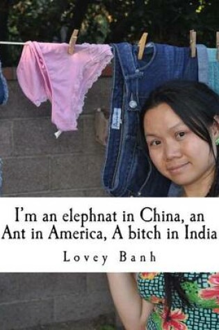 Cover of I'm an Elephnat in China, an Ant in America, a Bitch in India