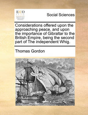 Book cover for Considerations Offered Upon the Approaching Peace, and Upon the Importance of Gibraltar to the British Empire, Being the Second Part of the Independent Whig.