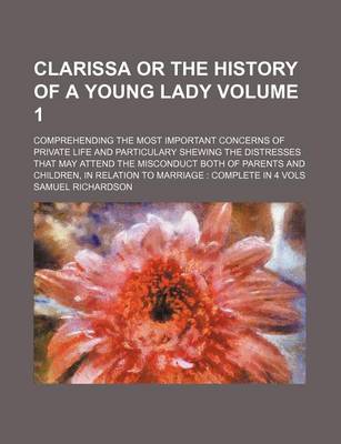 Book cover for Clarissa or the History of a Young Lady Volume 1; Comprehending the Most Important Concerns of Private Life and Particulary Shewing the Distresses That May Attend the Misconduct Both of Parents and Children, in Relation to Marriage