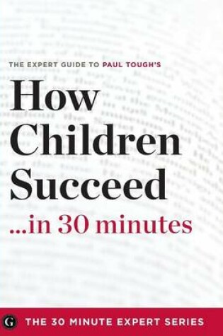 Cover of How Children Succeed in 30 Minutes - The Expert Guide to Paul Tough's Critically Acclaimed Book (the 30 Minute Expert Series)