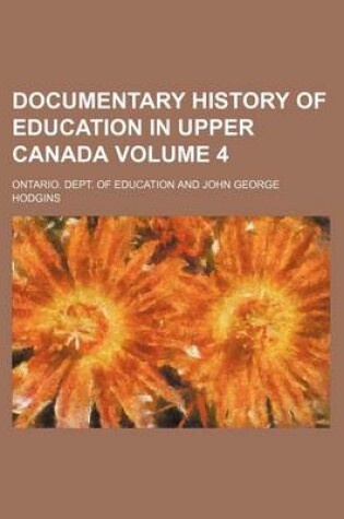 Cover of Documentary History of Education in Upper Canada Volume 4