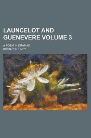 Cover of Launcelot and Guenevere; A Poem in Dramas Volume 3