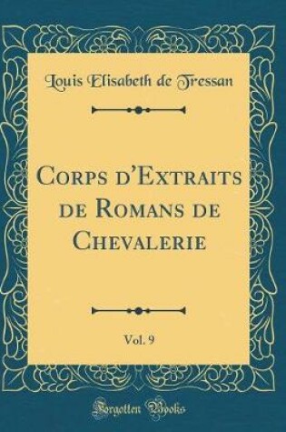 Cover of Corps d'Extraits de Romans de Chevalerie, Vol. 9 (Classic Reprint)