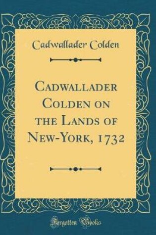 Cover of Cadwallader Colden on the Lands of New-York, 1732 (Classic Reprint)