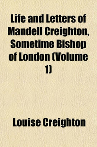 Cover of Life and Letters of Mandell Creighton, Sometime Bishop of London (Volume 1)