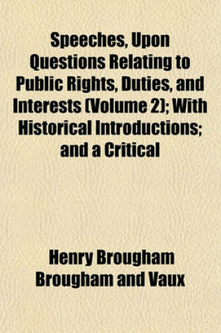 Cover of Speeches, Upon Questions Relating to Public Rights, Duties, and Interests (Volume 2); With Historical Introductions; And a Critical