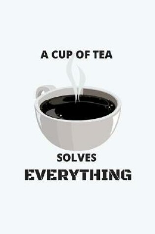 Cover of A Cup of Tea Solves Everything