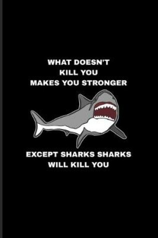 Cover of What Doesn't Kill You Makes You Stronger Except Sharks Sharks Will Kill You