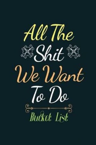 Cover of All the Shit We Want to do Bucket list