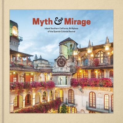 Book cover for Myth and Mirage - Inland Southern California, Birthplace of the Spanish Colonial Revival