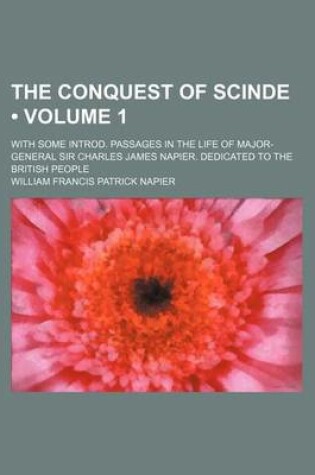 Cover of The Conquest of Scinde (Volume 1 ); With Some Introd. Passages in the Life of Major-General Sir Charles James Napier. Dedicated to the British People