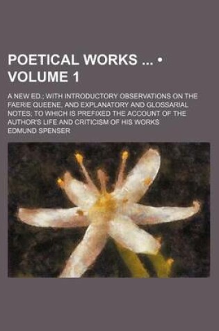 Cover of Poetical Works (Volume 1); A New Ed. with Introductory Observations on the Faerie Queene, and Explanatory and Glossarial Notes to Which Is Prefixed the Account of the Author's Life and Criticism of His Works