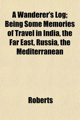 Book cover for A Wanderer's Log; Being Some Memories of Travel in India, the Far East, Russia, the Mediterranean