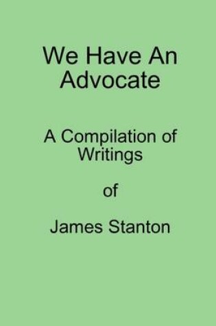 Cover of We Have an Advocate: A Compilation of Writings of James Stanton