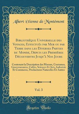 Book cover for Bibliotheque Universelle Des Voyages, Effectues Par Mer Ou Par Terre Dans Les Diverses Parties Du Monde, Depuis Les Premieres Decouvertes Jusqu'a Nos Jours, Vol. 3