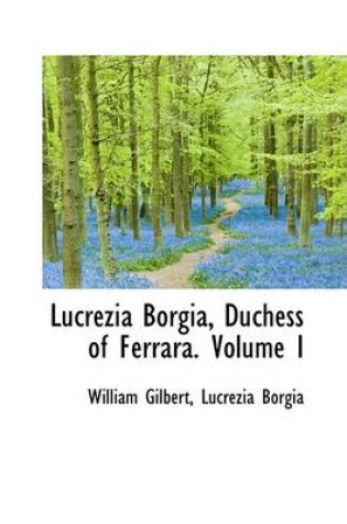 Cover of Lucrezia Borgia, Duchess of Ferrara. Volume I