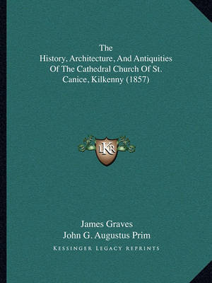 Book cover for The History, Architecture, and Antiquities of the Cathedral Church of St. Canice, Kilkenny (1857)