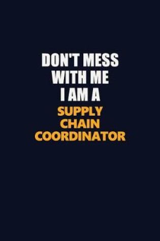 Cover of Don't Mess With Me I Am A Supply Chain Coordinator