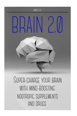 Book cover for Brain 2.0 - Super-Charge Your Brain with Mind-Boosting Nootropic Supplements and