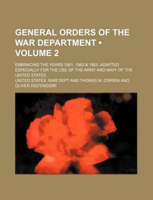 Book cover for General Orders of the War Department (Volume 2); Embracing the Years 1861, 1862 & 1863. Adapted Especially for the Use of the Army and Navy of the Uni