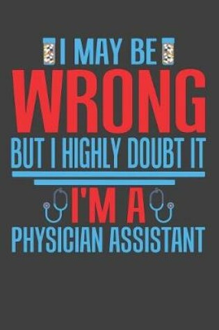 Cover of I May Be Wrong But I Highly Doubt It I'm A Physician Assistant