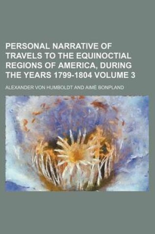 Cover of Personal Narrative of Travels to the Equinoctial Regions of America, During the Years 1799-1804 Volume 3