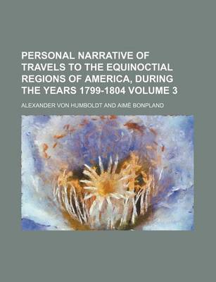 Book cover for Personal Narrative of Travels to the Equinoctial Regions of America, During the Years 1799-1804 Volume 3