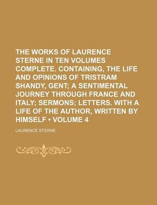 Book cover for The Works of Laurence Sterne in Ten Volumes Complete. Containing, the Life and Opinions of Tristram Shandy, Gent (Volume 4); A Sentimental Journey Through France and Italy Sermons Letters. with a Life of the Author, Written by Himself