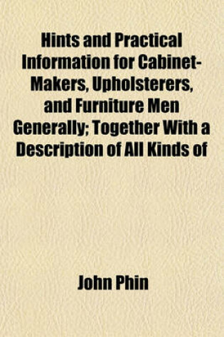 Cover of Hints and Practical Information for Cabinet-Makers, Upholsterers, and Furniture Men Generally; Together with a Description of All Kinds of