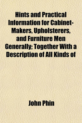 Book cover for Hints and Practical Information for Cabinet-Makers, Upholsterers, and Furniture Men Generally; Together with a Description of All Kinds of