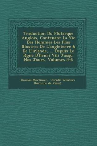 Cover of Traduction Du Plutarque Anglois, Contenant La Vie Des Hommes Les Plus Illustres de L'Angleterre & de L'Irlande, ... Depuis Le R Gne D'Henri VIII Jusqu' Nos Jours, Volumes 5-6