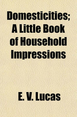 Cover of Domesticities; A Little Book of Household Impressions