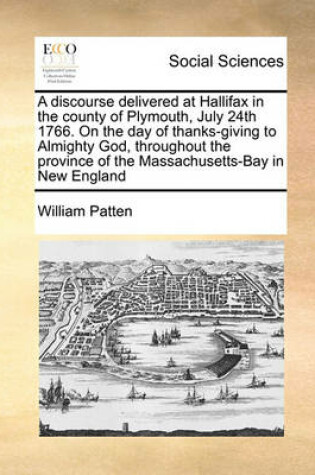 Cover of A discourse delivered at Hallifax in the county of Plymouth, July 24th 1766. On the day of thanks-giving to Almighty God, throughout the province of the Massachusetts-Bay in New England