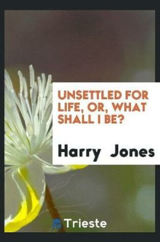 Cover of Unsettled for Life, Or, What Shall I Be?