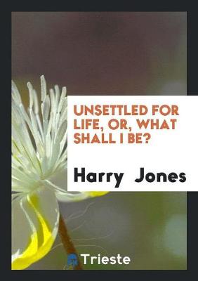 Book cover for Unsettled for Life, Or, What Shall I Be?