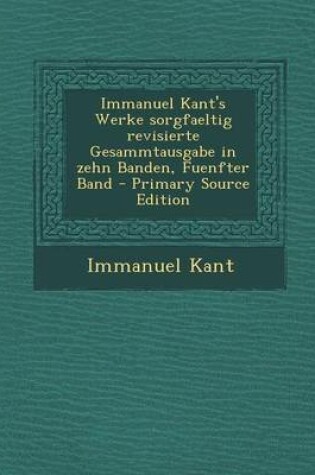 Cover of Immanuel Kant's Werke Sorgfaeltig Revisierte Gesammtausgabe in Zehn Banden, Fuenfter Band