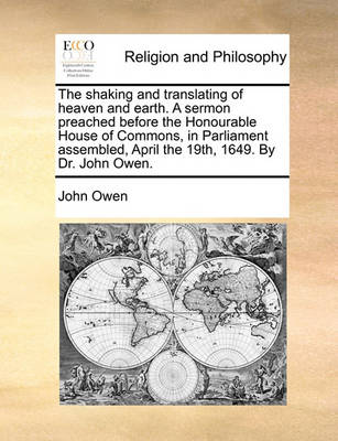 Book cover for The Shaking and Translating of Heaven and Earth. a Sermon Preached Before the Honourable House of Commons, in Parliament Assembled, April the 19th, 16