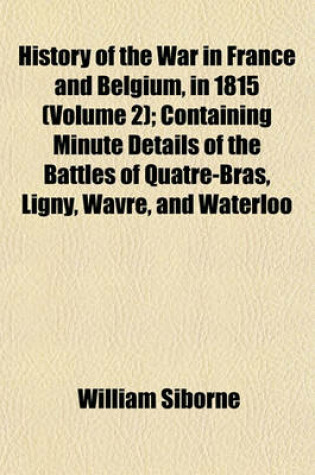 Cover of History of the War in France and Belgium, in 1815 (Volume 2); Containing Minute Details of the Battles of Quatre-Bras, Ligny, Wavre, and Waterloo