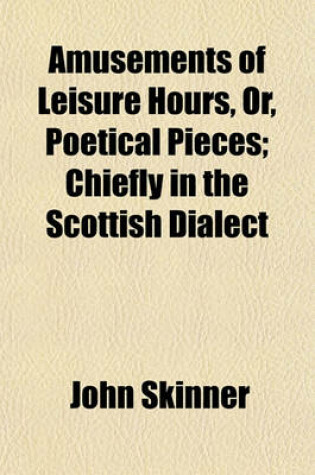 Cover of Amusements of Leisure Hours, Or, Poetical Pieces; Chiefly in the Scottish Dialect