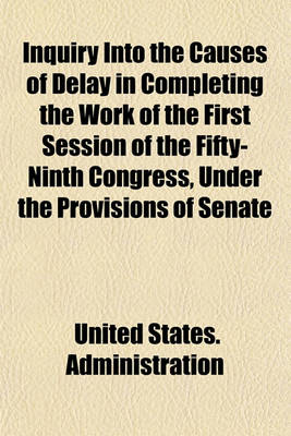 Book cover for Inquiry Into the Causes of Delay in Completing the Work of the First Session of the Fifty-Ninth Congress, Under the Provisions of Senate