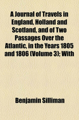 Cover of A Journal of Travels in England, Holland and Scotland, and of Two Passages Over the Atlantic, in the Years 1805 and 1806 (Volume 3); With