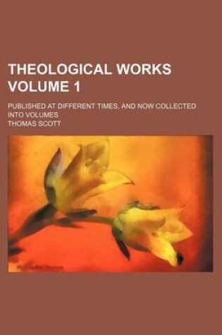 Cover of Theological Works; Published at Different Times, and Now Collected Into Volumes Volume 1