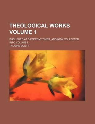 Book cover for Theological Works; Published at Different Times, and Now Collected Into Volumes Volume 1